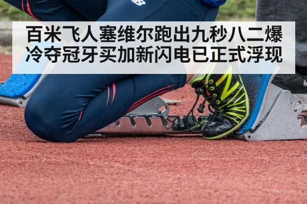 百米飞人塞维尔跑出九秒八二爆冷夺冠牙买加新闪电已正式浮现