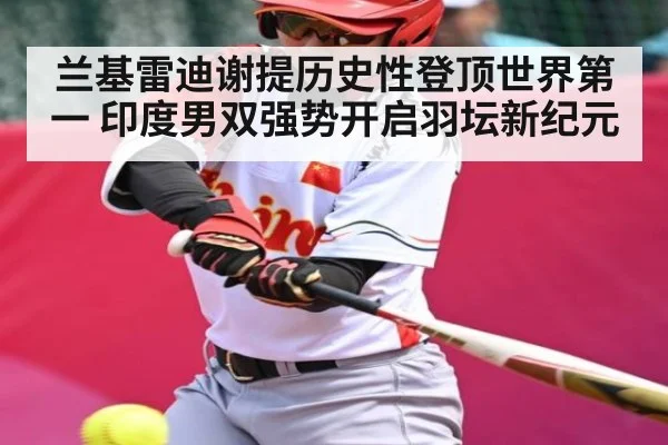 兰基雷迪谢提历史性登顶世界第一 印度男双强势开启羽坛新纪元 - Kaiyun Sports
